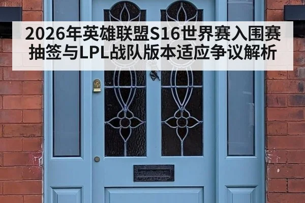 2026年英雄联盟S16世界赛入围赛抽签与LPL战队版本适应争议解析